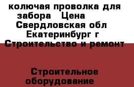 колючая проволка для забора › Цена ­ 700 - Свердловская обл., Екатеринбург г. Строительство и ремонт » Строительное оборудование   